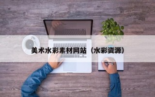 辽源美术水彩素材网站（水彩资源）