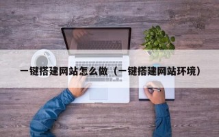 辽源一键搭建网站怎么做（一键搭建网站环境）