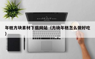 辽源年糕方块素材下载网站（方块年糕怎么做好吃）