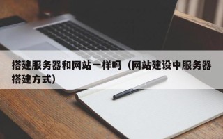 辽源搭建服务器和网站一样吗（网站建设中服务器搭建方式）