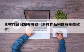 辽源素材作品网站有哪些（素材作品网站有哪些软件）