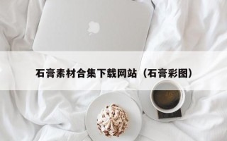 辽源石膏素材合集下载网站（石膏彩图）