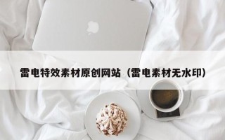 辽源雷电特效素材原创网站（雷电素材无水印）