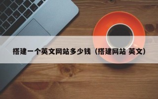 辽源搭建一个英文网站多少钱（搭建网站 英文）