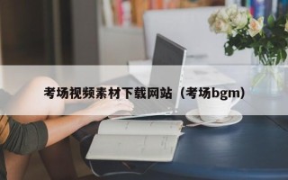 辽源考场视频素材下载网站（考场bgm）