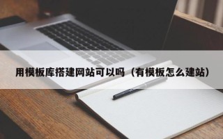 辽源用模板库搭建网站可以吗（有模板怎么建站）