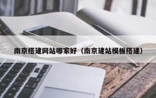 辽源南京搭建网站哪家好（南京建站模板搭建）