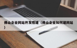 辽源佛山企业网站开发搭建（佛山企业如何建网站）