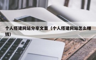 辽源个人搭建网站分享文案（个人搭建网站怎么赚钱）