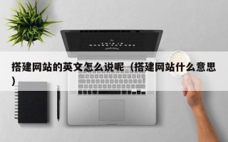 辽源搭建网站的英文怎么说呢（搭建网站什么意思）