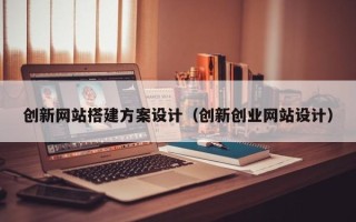 辽源创新网站搭建方案设计（创新创业网站设计）